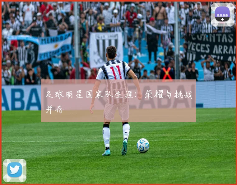足球明星国家队生涯：荣耀与挑战并存
