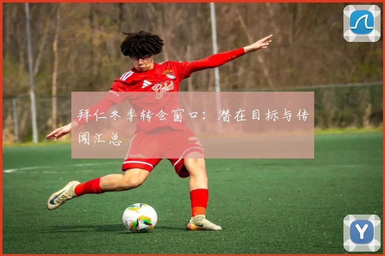 拜仁冬季转会窗口：潜在目标与传闻汇总