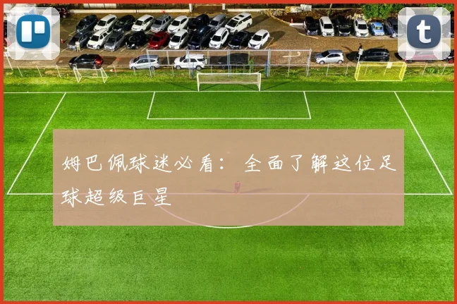 姆巴佩球迷必看：全面了解这位足球超级巨星