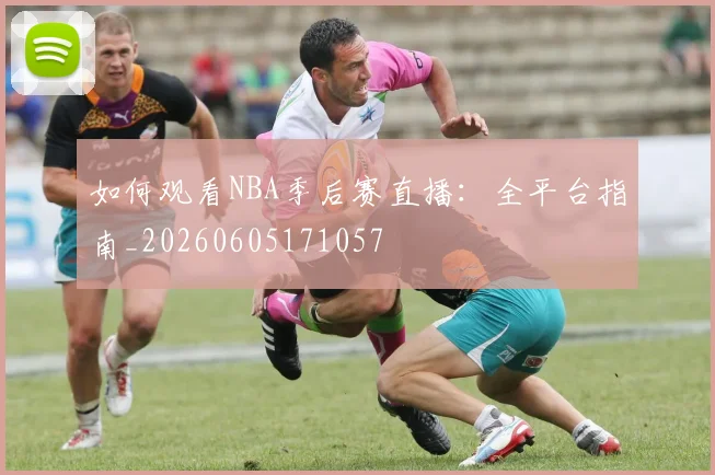 如何观看NBA季后赛直播：全平台指南_20260605171057