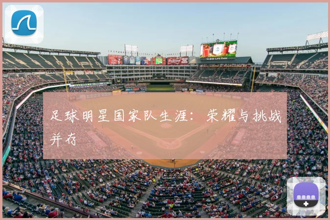 足球明星国家队生涯：荣耀与挑战并存