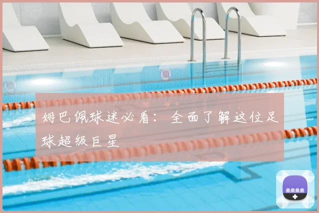 姆巴佩球迷必看：全面了解这位足球超级巨星