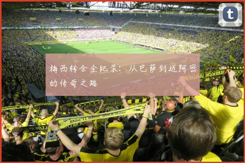 梅西转会全纪录：从巴萨到迈阿密的传奇之路