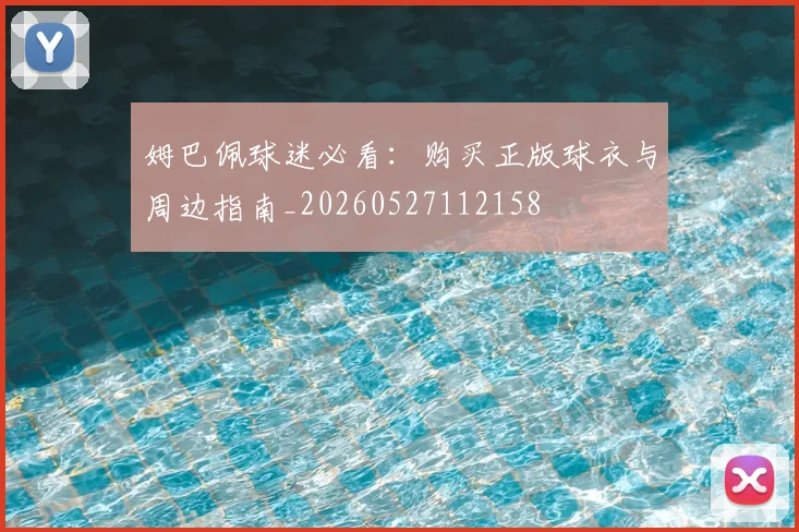 姆巴佩球迷必看：购买正版球衣与周边指南_20260527112158