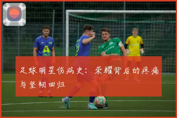 足球明星伤病史：荣耀背后的疼痛与坚韧回归