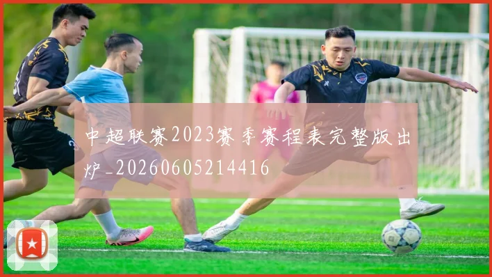 中超联赛2023赛季赛程表完整版出炉_20260605214416